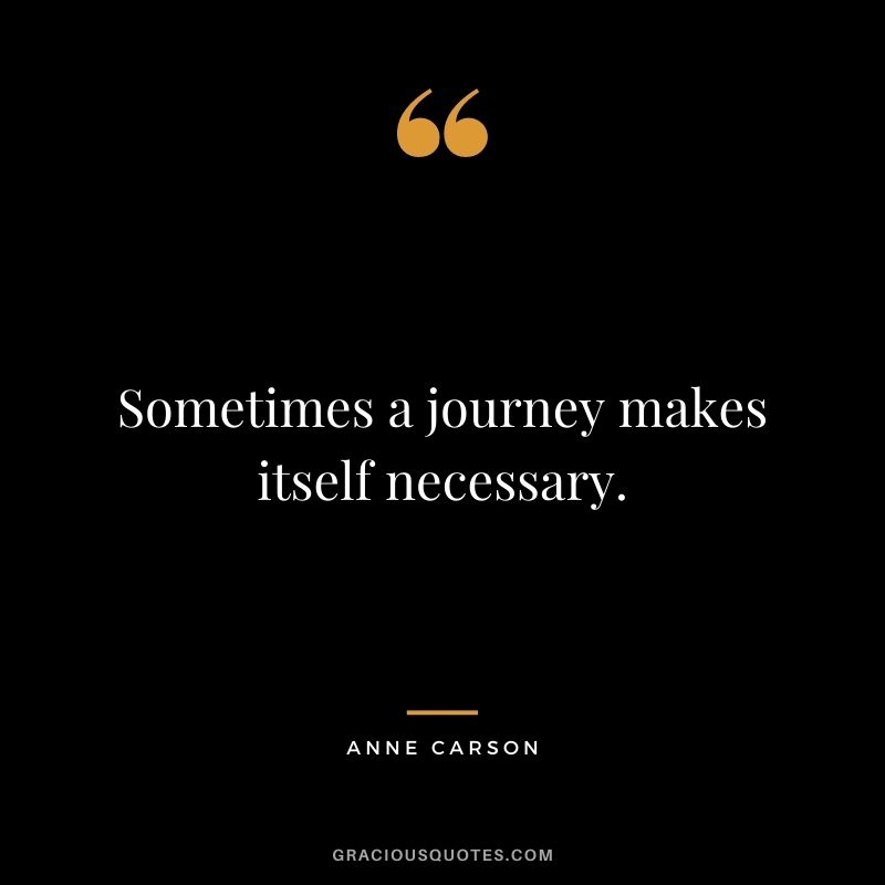 Sometimes a journey makes itself necessary.