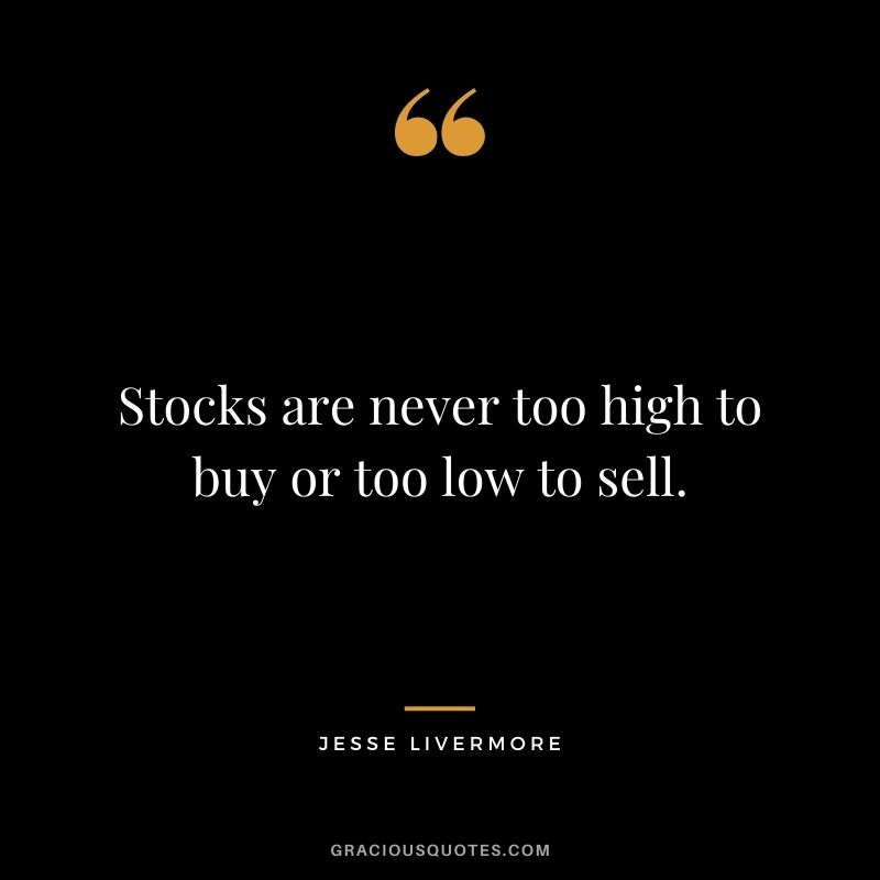 Stocks are never too high to buy or too low to sell.