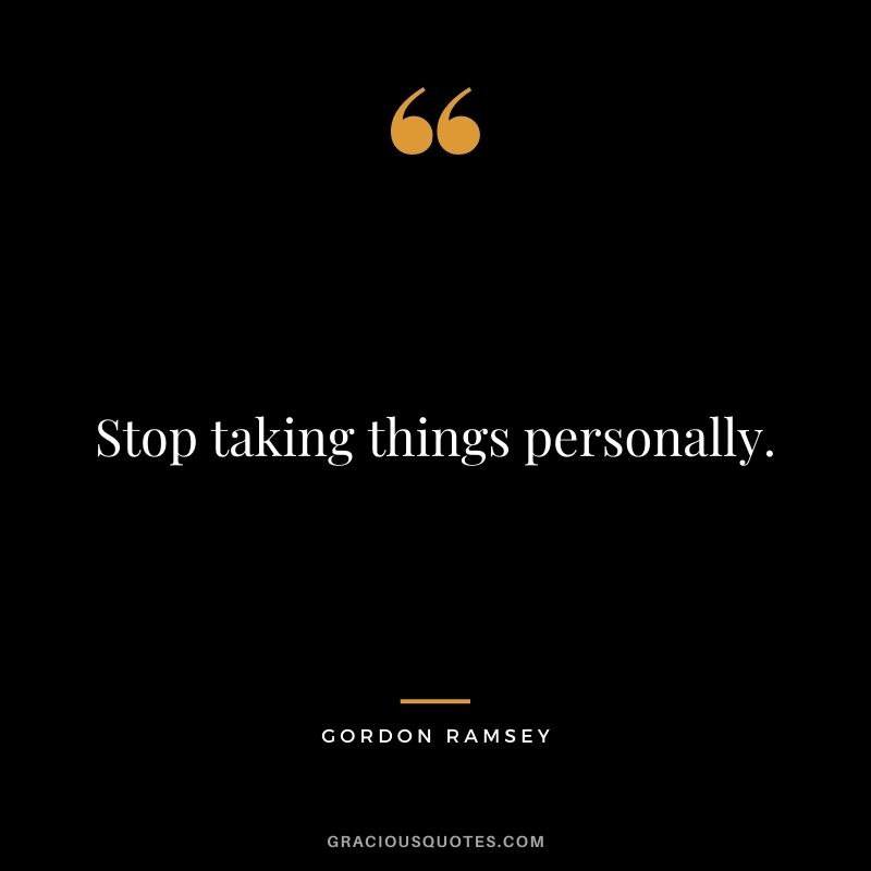 Stop taking things personally.