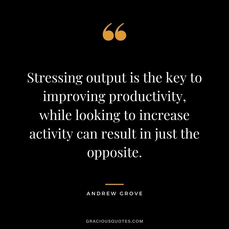 Stressing output is the key to improving productivity, while looking to increase activity can result in just the opposite.