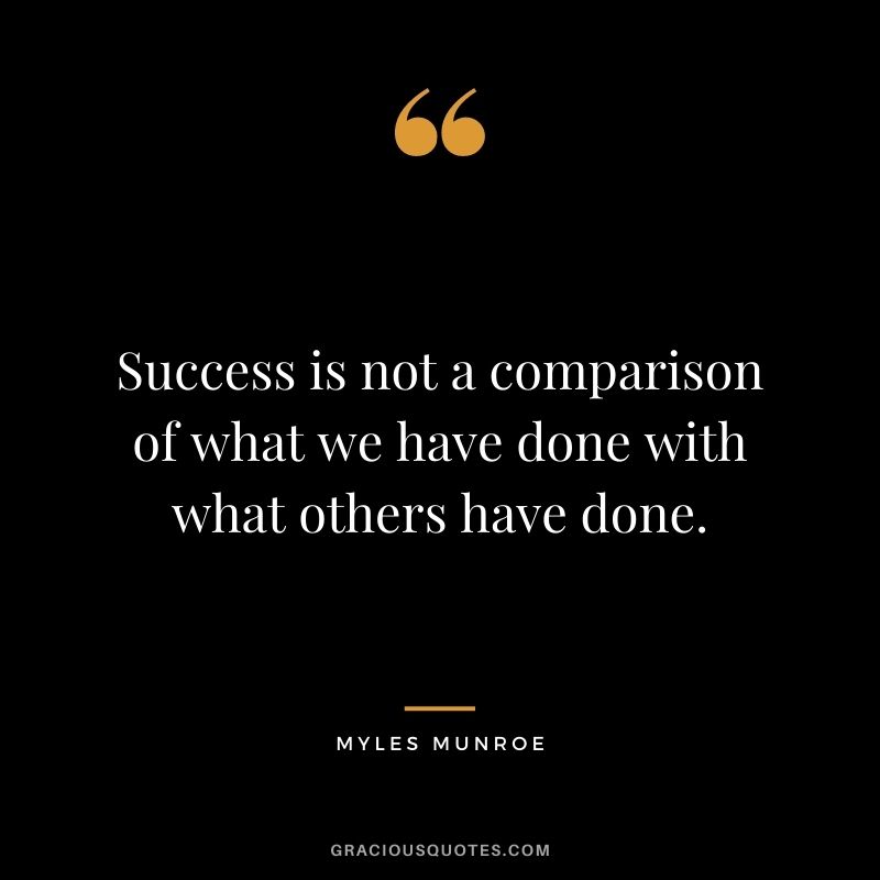 Success is not a comparison of what we have done with what others have done.