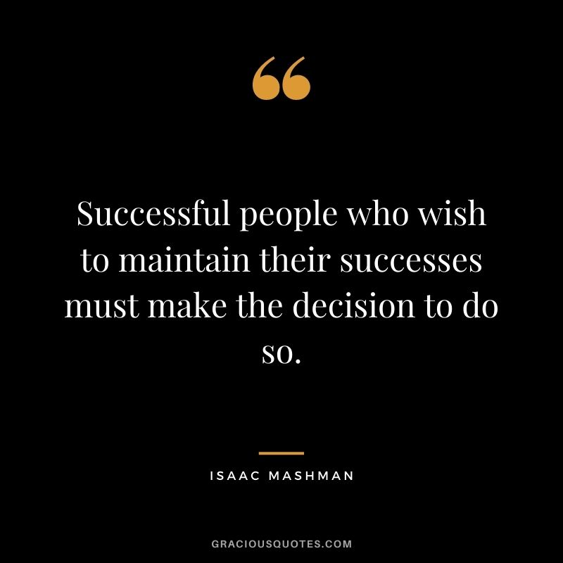 Successful people who wish to maintain their successes must make the decision to do so.