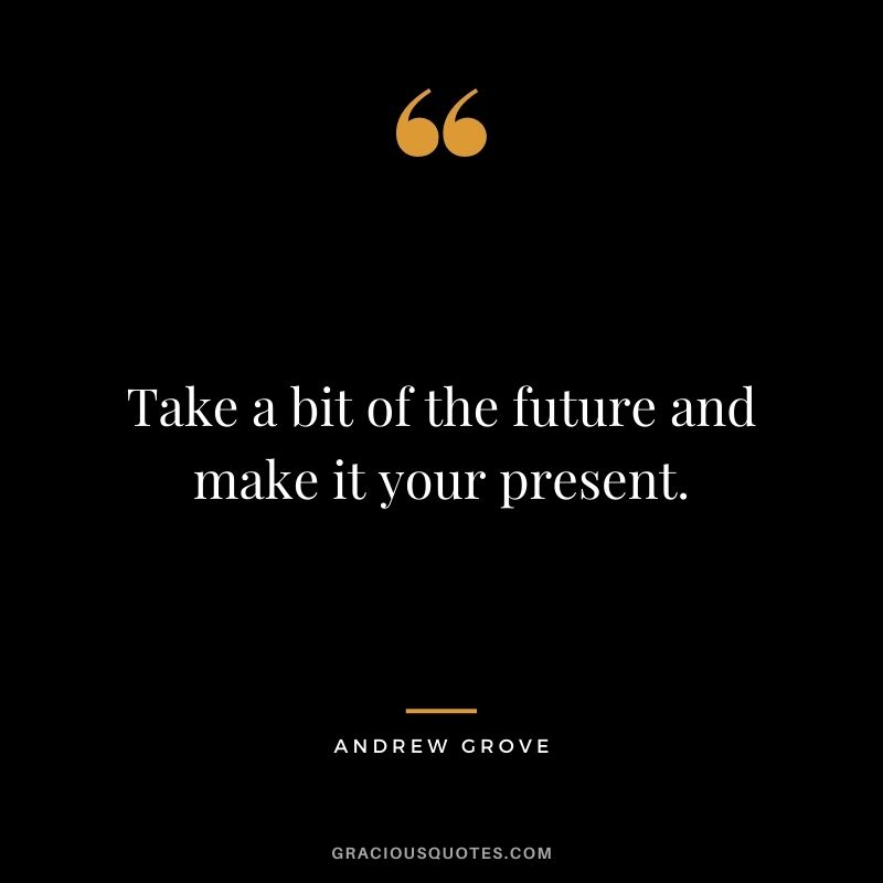 Take a bit of the future and make it your present.