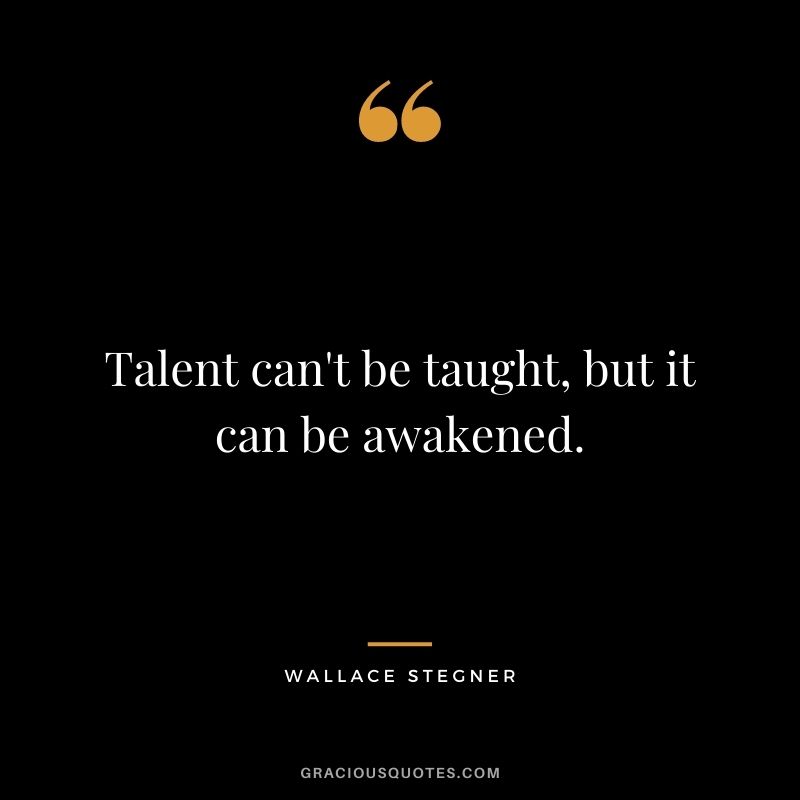 Talent can't be taught, but it can be awakened.