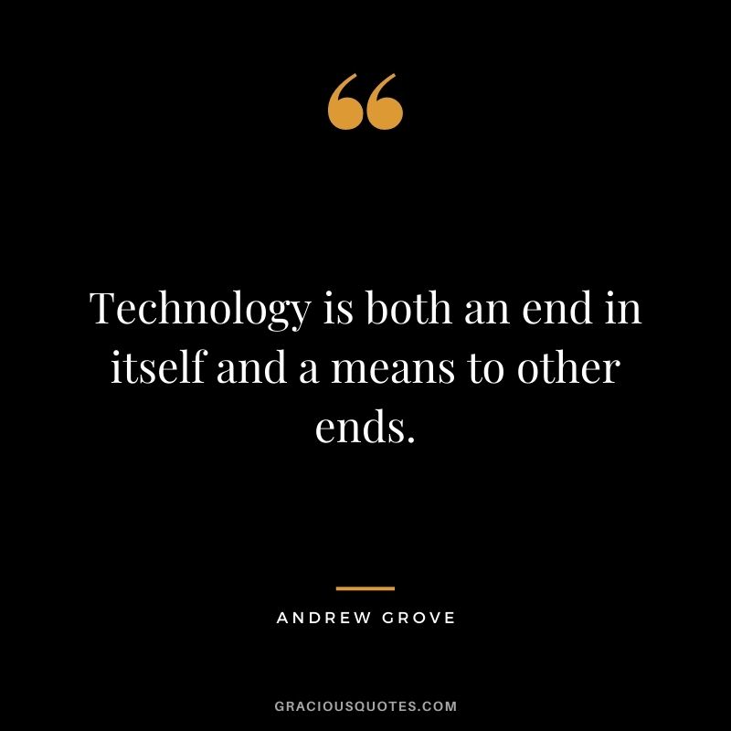 Technology is both an end in itself and a means to other ends.