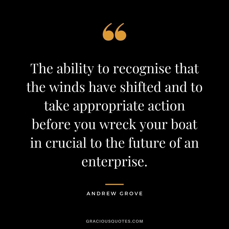 The ability to recognise that the winds have shifted and to take appropriate action before you wreck your boat in crucial to the future of an enterprise.