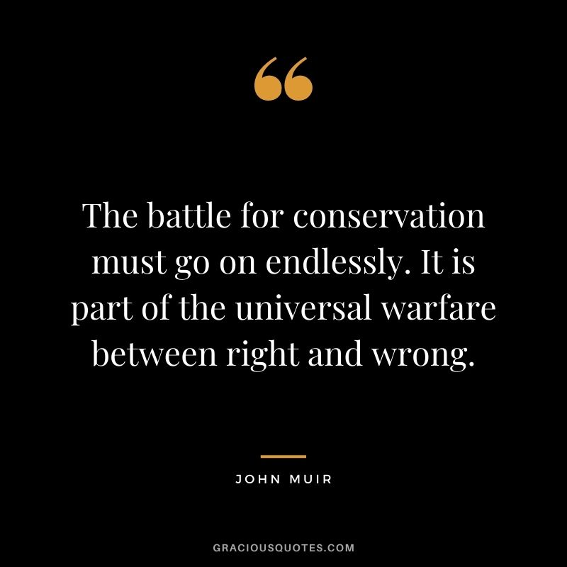 The battle for conservation must go on endlessly. It is part of the universal warfare between right and wrong.