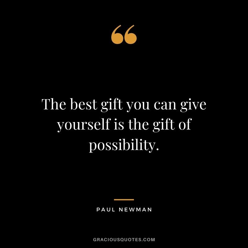 The best gift you can give yourself is the gift of possibility.