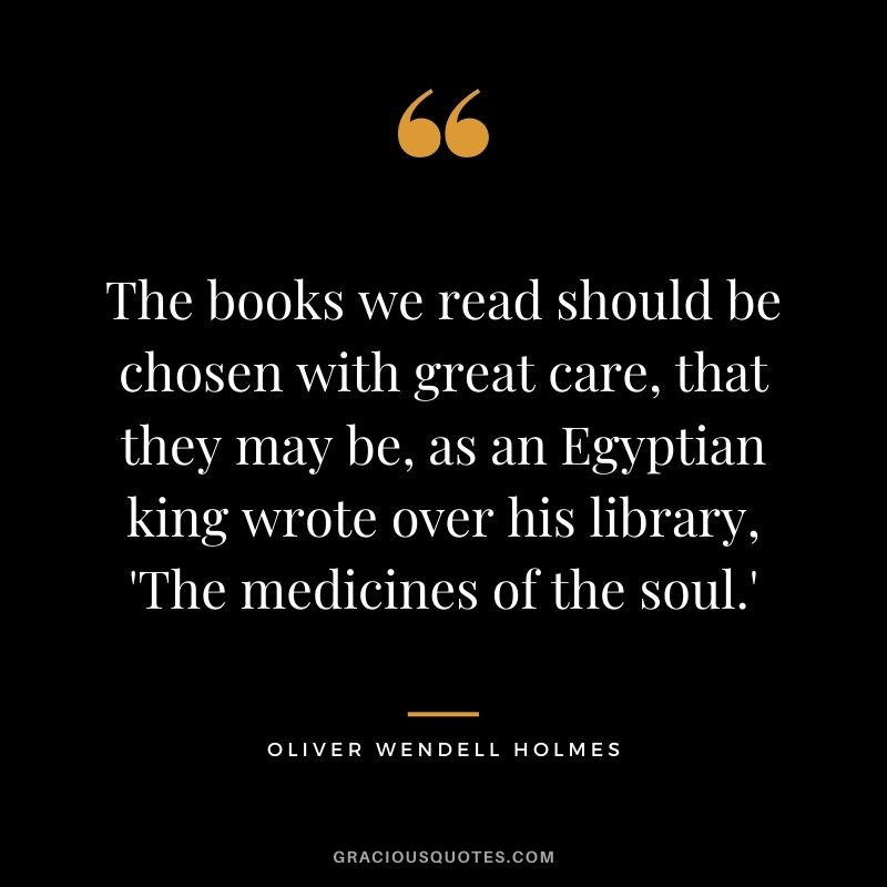 The books we read should be chosen with great care, that they may be, as an Egyptian king wrote over his library, 'The medicines of the soul.'