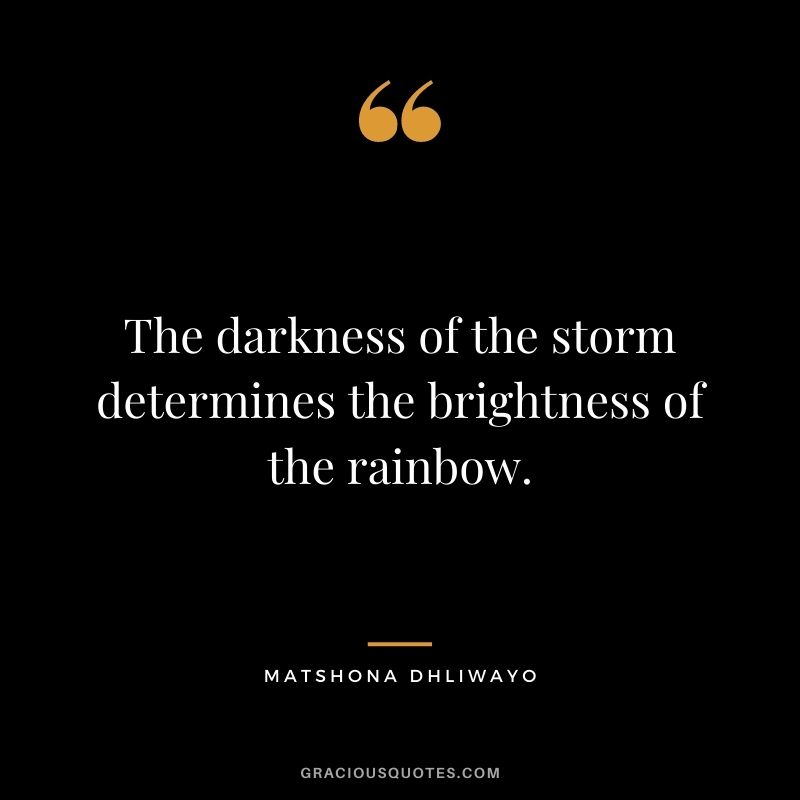 The darkness of the storm determines the brightness of the rainbow.