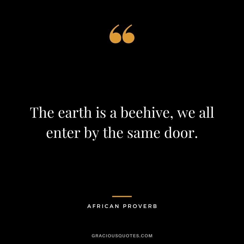 The earth is a beehive, we all enter by the same door.