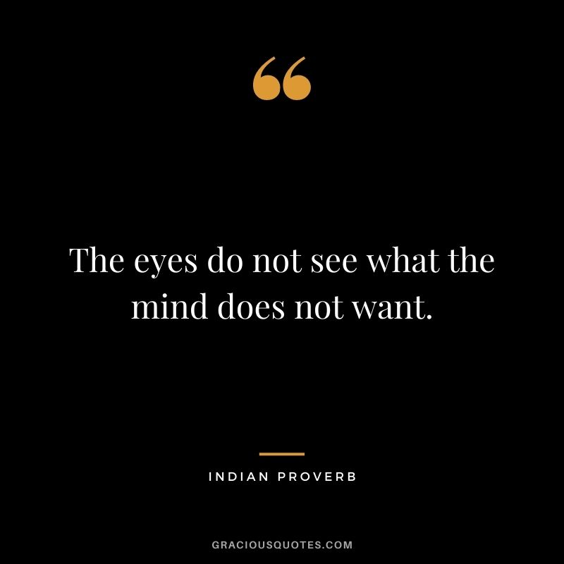 The eyes do not see what the mind does not want.