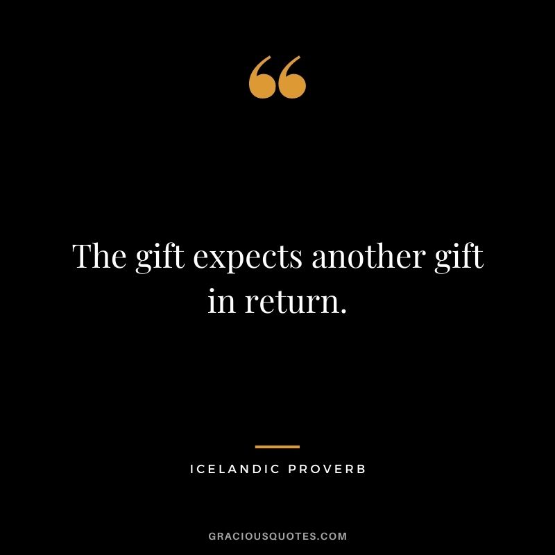 The gift expects another gift in return.