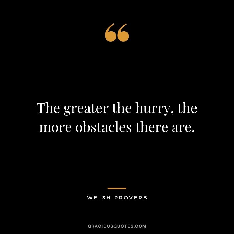 The greater the hurry, the more obstacles there are.