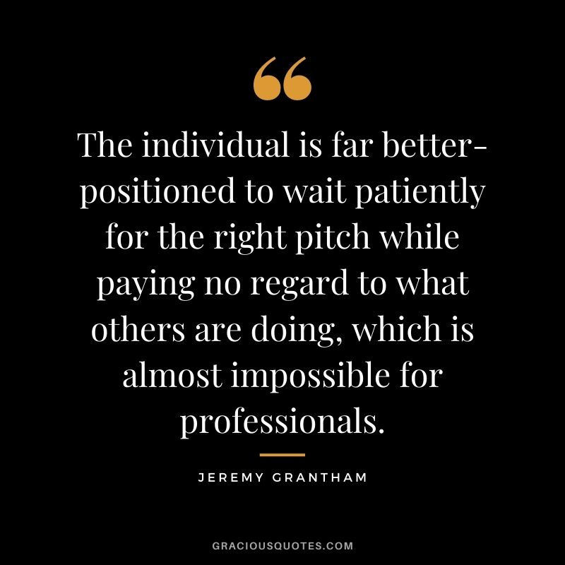 The individual is far better-positioned to wait patiently for the right pitch while paying no regard to what others are doing, which is almost impossible for professionals.