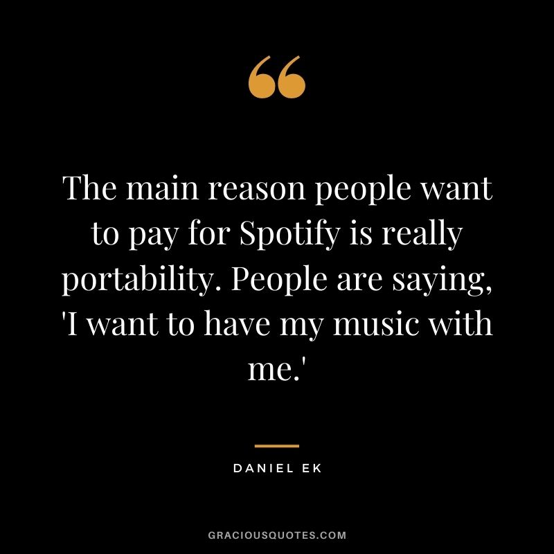 The main reason people want to pay for Spotify is really portability. People are saying, 'I want to have my music with me.'