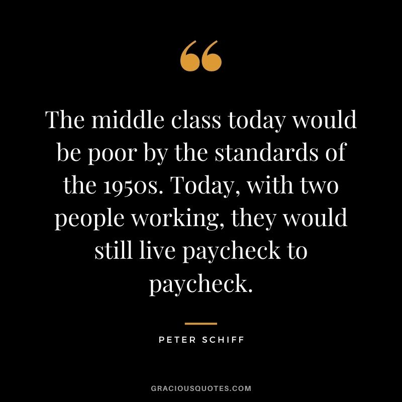 The middle class today would be poor by the standards of the 1950s. Today, with two people working, they would still live paycheck to paycheck.