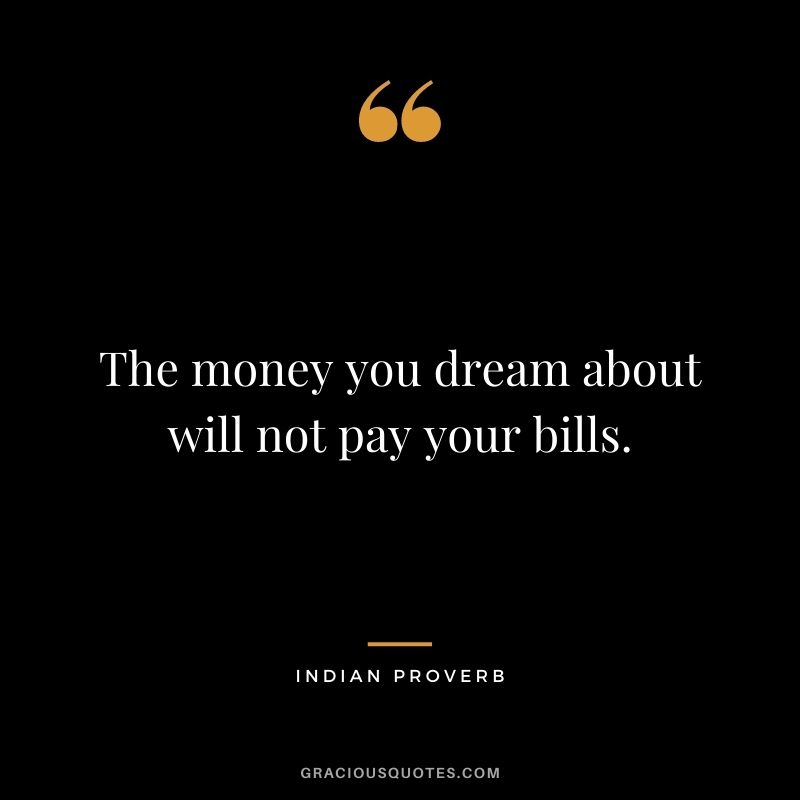 The money you dream about will not pay your bills.