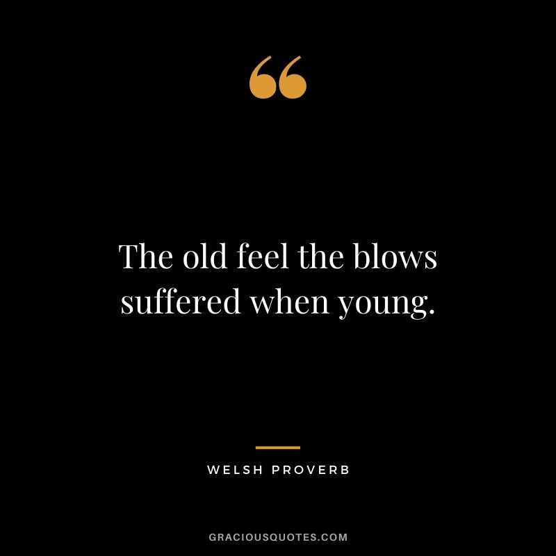 The old feel the blows suffered when young.