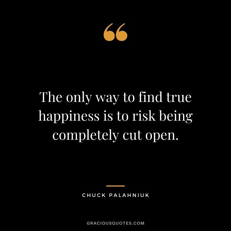 The only way to find true happiness is to risk being completely cut open. - Chuck Palahniuk