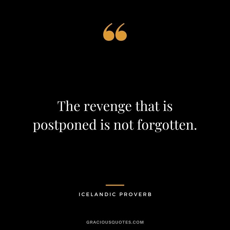 The revenge that is postponed is not forgotten.