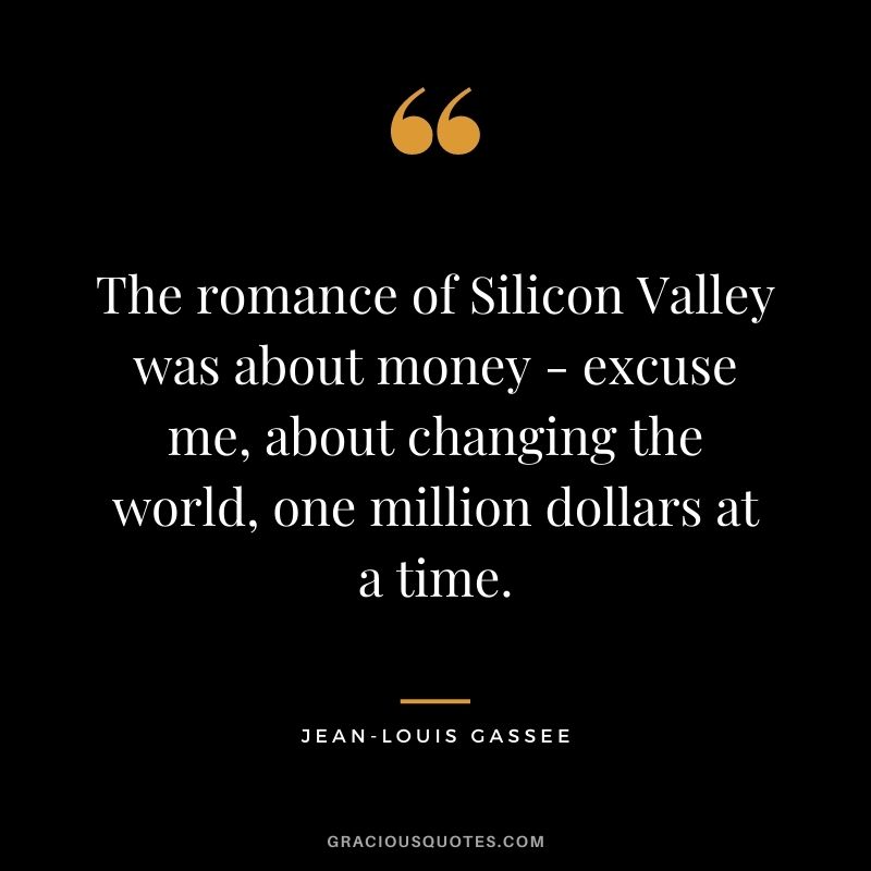 The romance of Silicon Valley was about money - excuse me, about changing the world, one million dollars at a time.