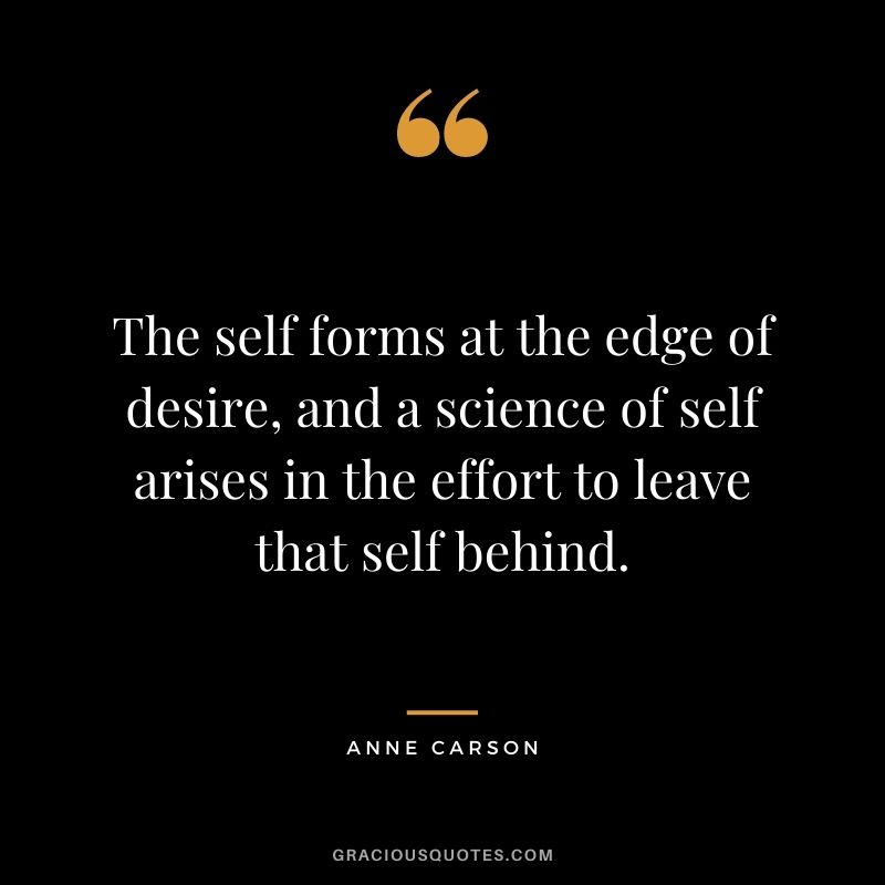The self forms at the edge of desire, and a science of self arises in the effort to leave that self behind.