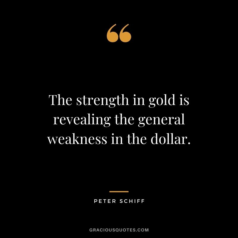 The strength in gold is revealing the general weakness in the dollar.