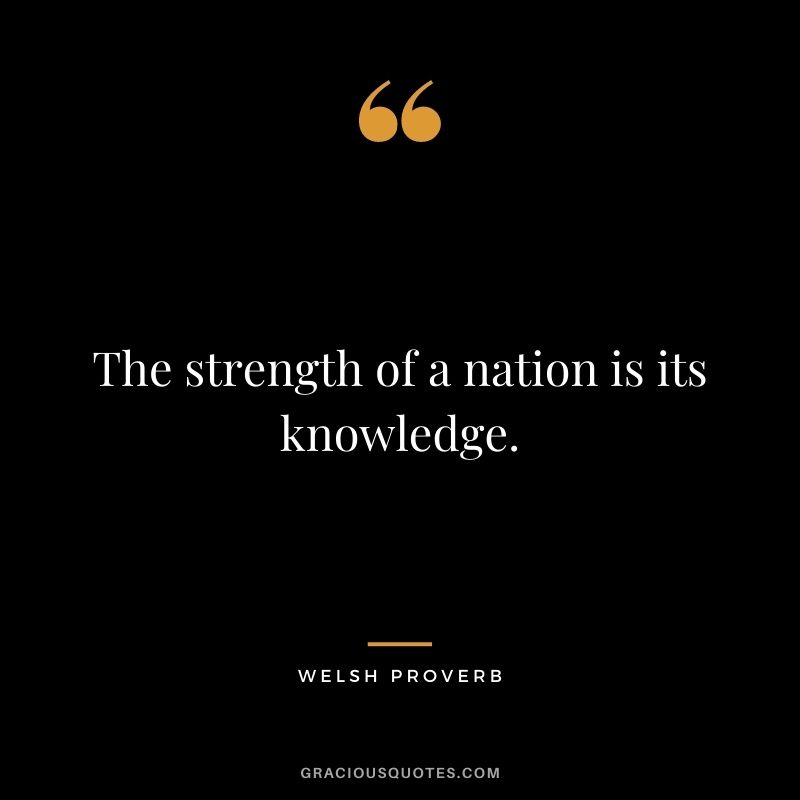 The strength of a nation is its knowledge.