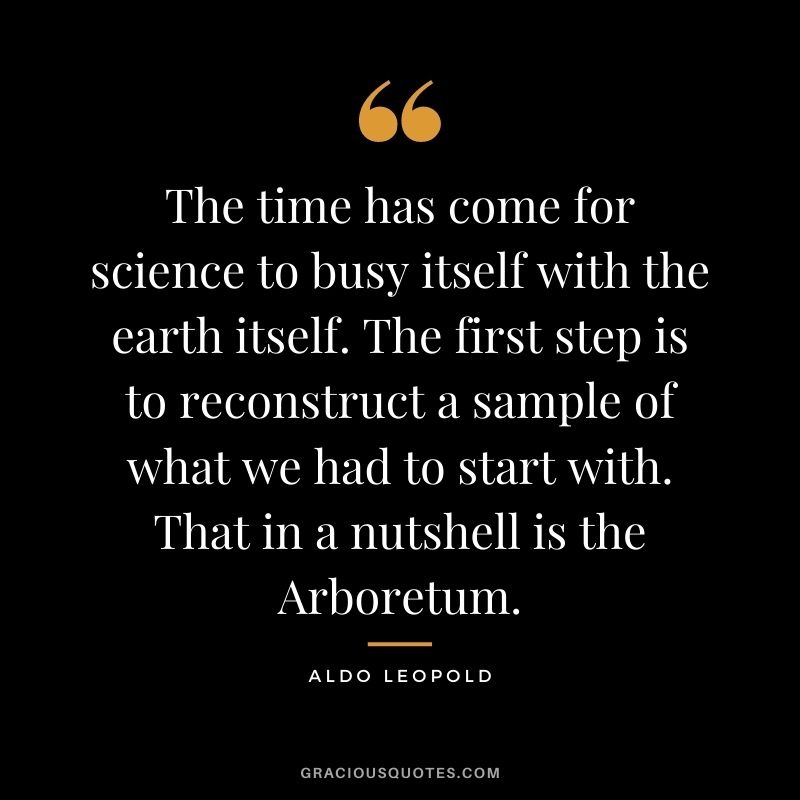 The time has come for science to busy itself with the earth itself. The first step is to reconstruct a sample of what we had to start with. That in a nutshell is the Arboretum.