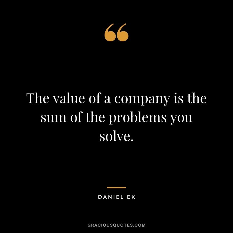 The value of a company is the sum of the problems you solve.