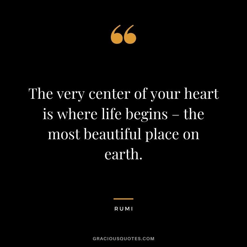 The very center of your heart is where life begins – the most beautiful place on earth.