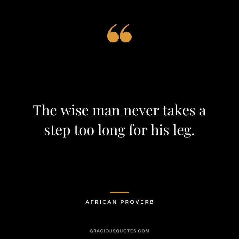 The wise man never takes a step too long for his leg.