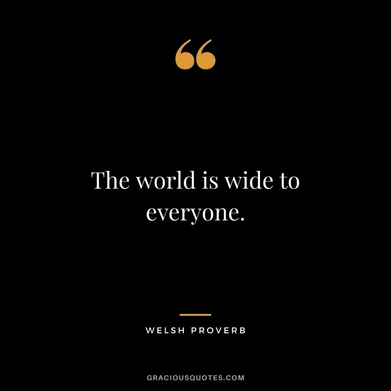 The world is wide to everyone.