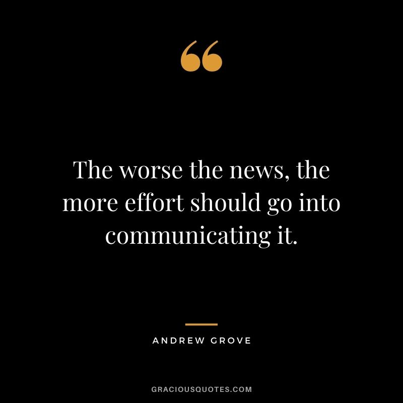 The worse the news, the more effort should go into communicating it.