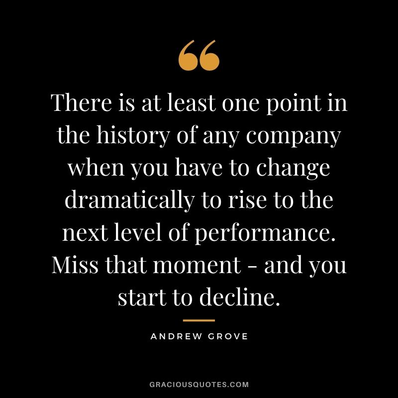 There is at least one point in the history of any company when you have to change dramatically to rise to the next level of performance. Miss that moment - and you start to decline.