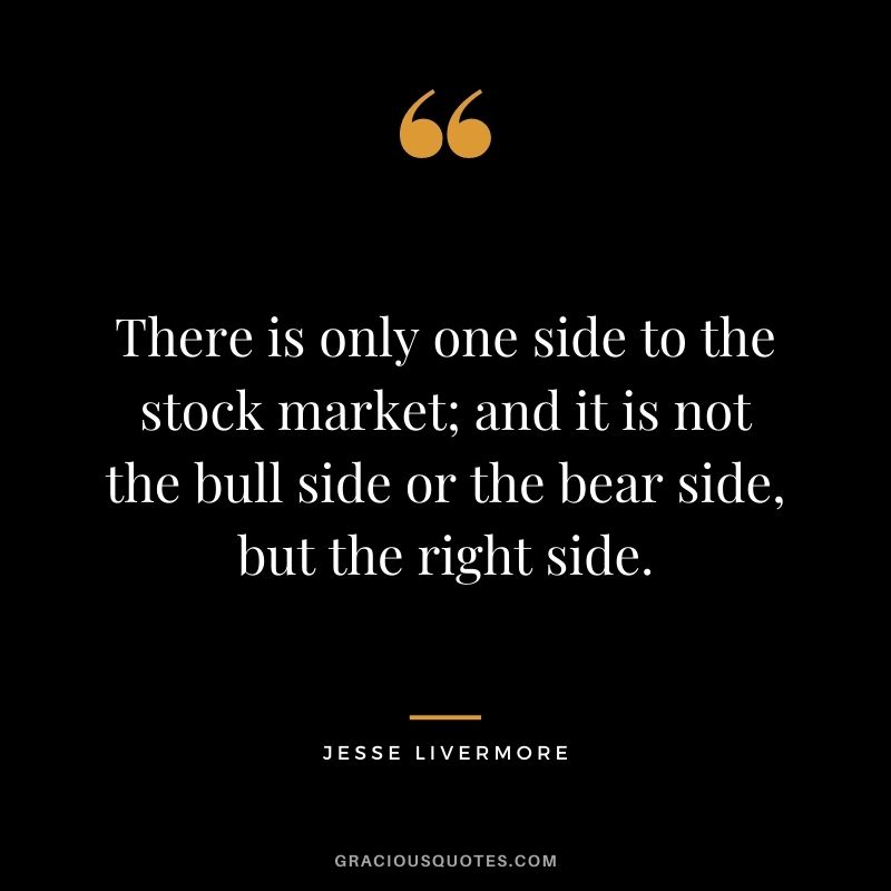 There is only one side to the stock market; and it is not the bull side or the bear side, but the right side.