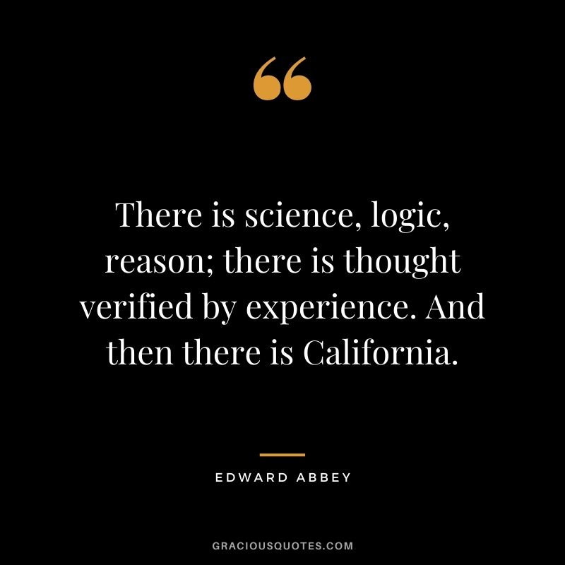 There is science, logic, reason; there is thought verified by experience. And then there is California.