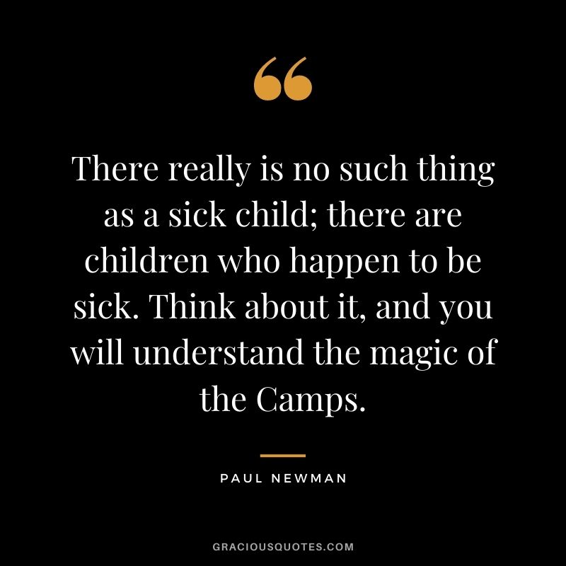There really is no such thing as a sick child; there are children who happen to be sick. Think about it, and you will understand the magic of the Camps.
