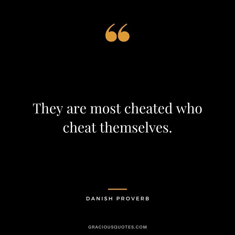 They are most cheated who cheat themselves.
