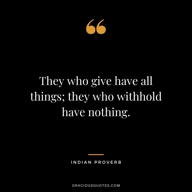 They who give have all things; they who withhold have nothing.