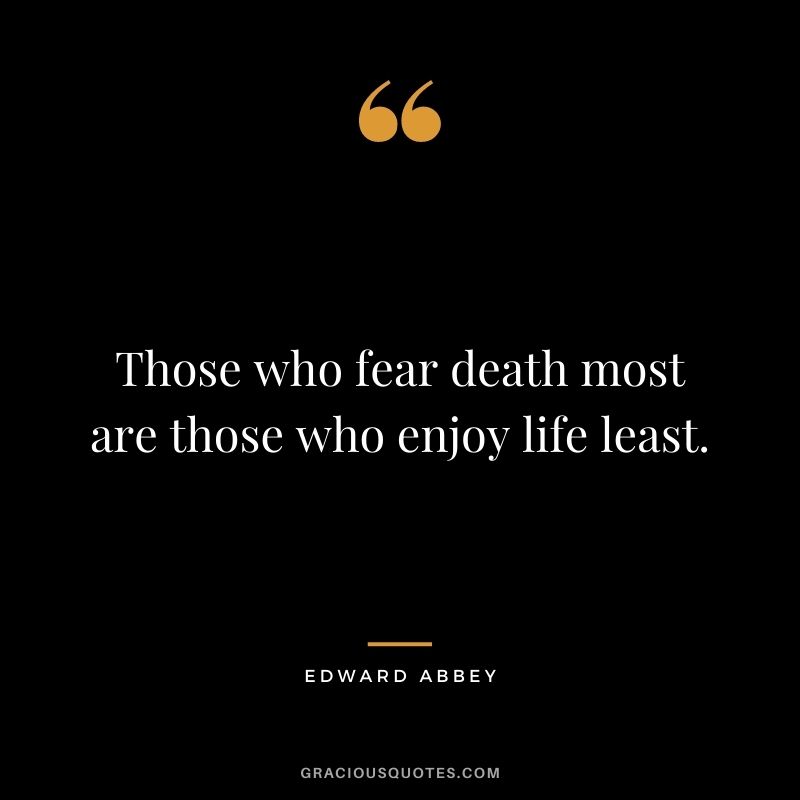 Those who fear death most are those who enjoy life least.