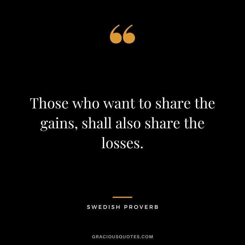 Those who want to share the gains, shall also share the losses.