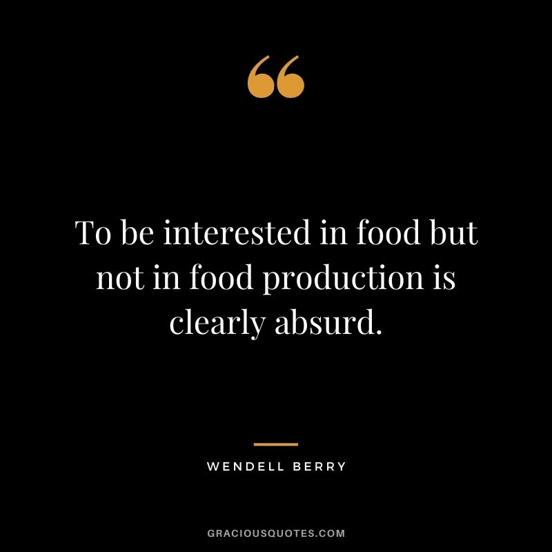 To be interested in food but not in food production is clearly absurd.