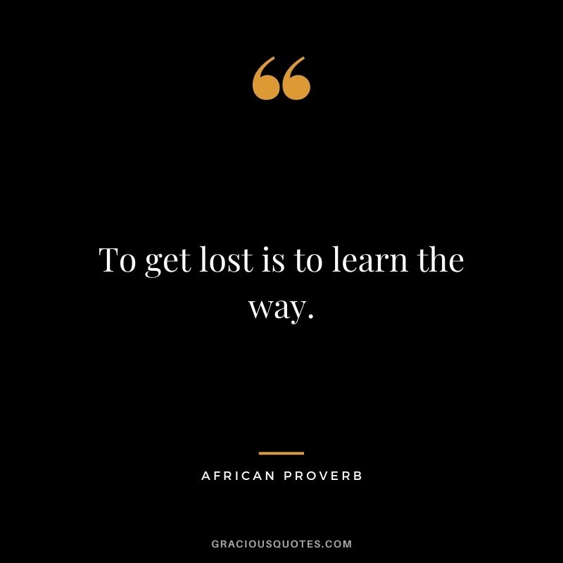 To get lost is to learn the way.