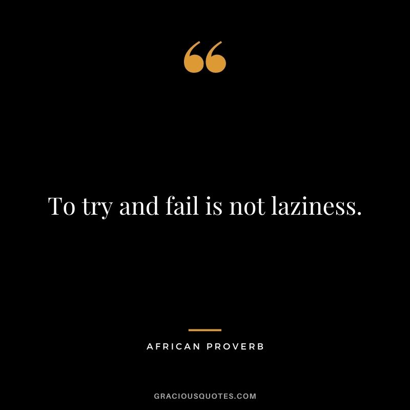 To try and fail is not laziness.