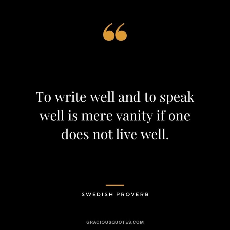 To write well and to speak well is mere vanity if one does not live well.