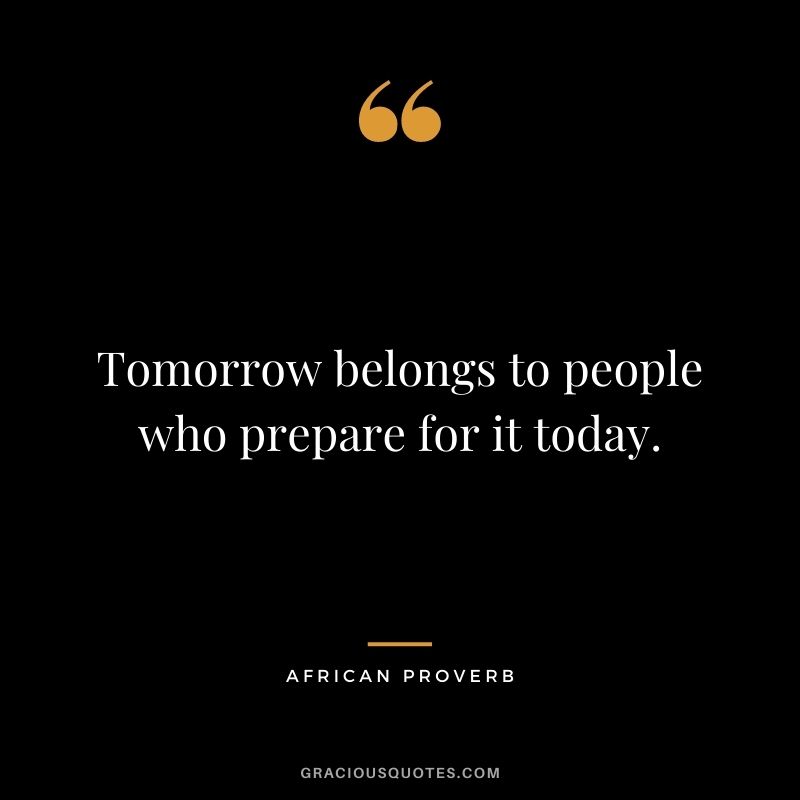 Tomorrow belongs to people who prepare for it today.