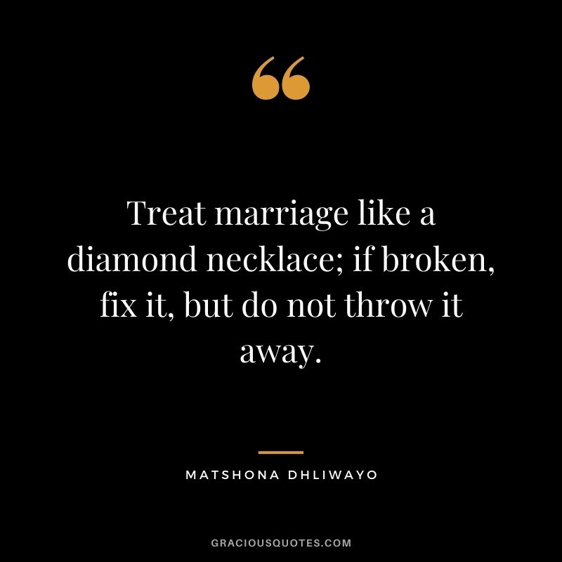 Treat marriage like a diamond necklace; if broken, fix it, but do not throw it away.