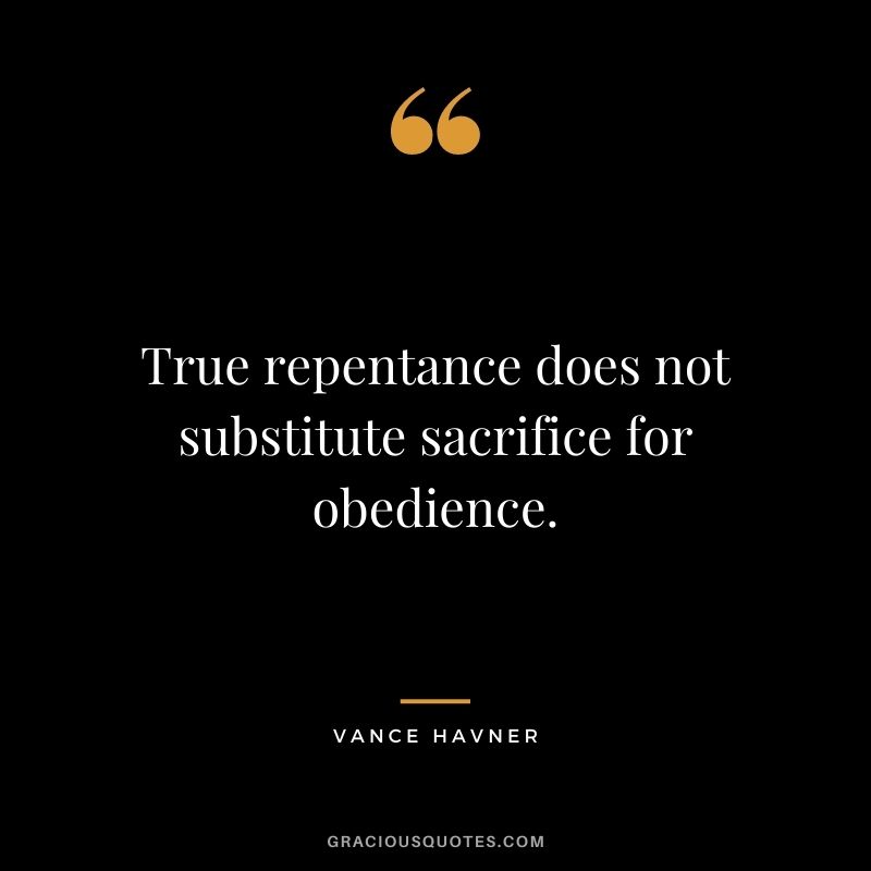 True repentance does not substitute sacrifice for obedience. - Vance Havner